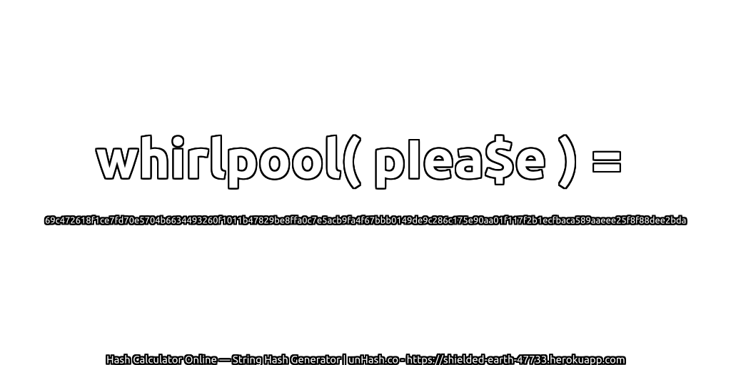 whirlpool( pIea$e ) = 69c472618f1ce7fd70e5704b6634493260f1011b47829be8ffa0c7e5acb9fa4f67bbb0149de9c286c175e90aa01f117f2b1ecfbaca589aaeee25f8f88dee2bda | unHash.co