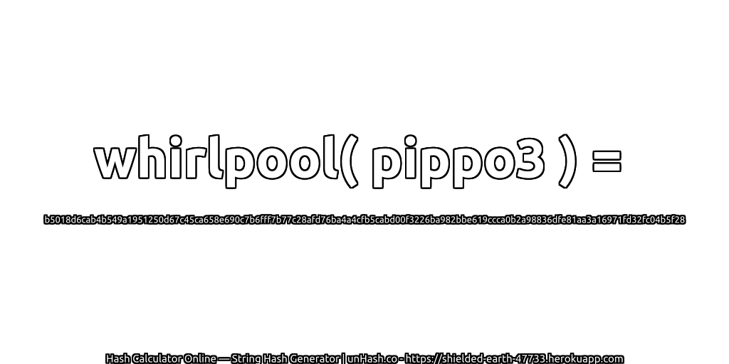 whirlpool( pippo3 ) = b5018d6cab4b549a1951250d67c45ca658e690c7b6fff7b77c28afd76ba4a4cfb5cabd00f3226ba982bbe619ccca0b2a98836dfe81aa3a16971fd32fc04b5f28 | unHash.co