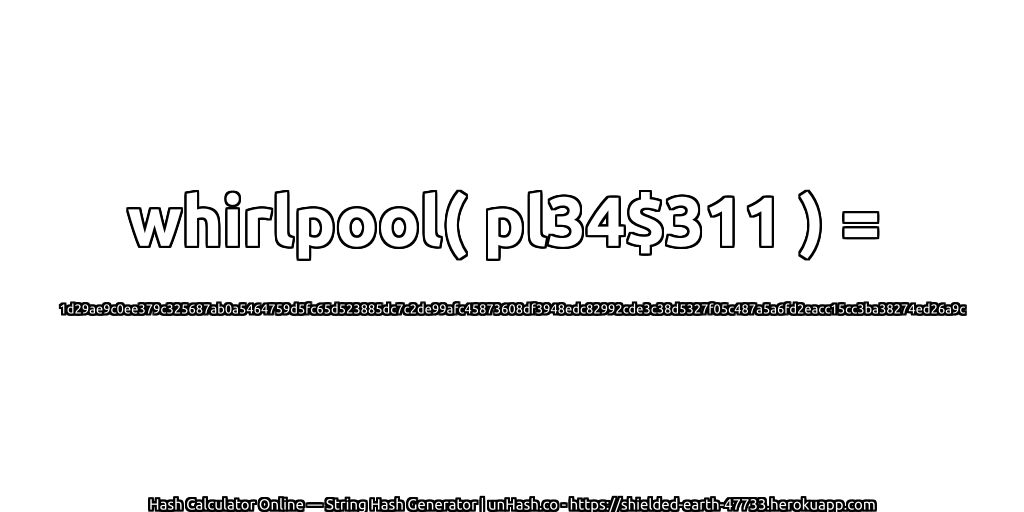 whirlpool( pl34$311 ) = 1d29ae9c0ee379c325687ab0a5464759d5fc65d523885dc7c2de99afc45873608df3948edc82992cde3c38d5327f05c487a5a6fd2eacc15cc3ba38274ed26a9c | unHash.co
