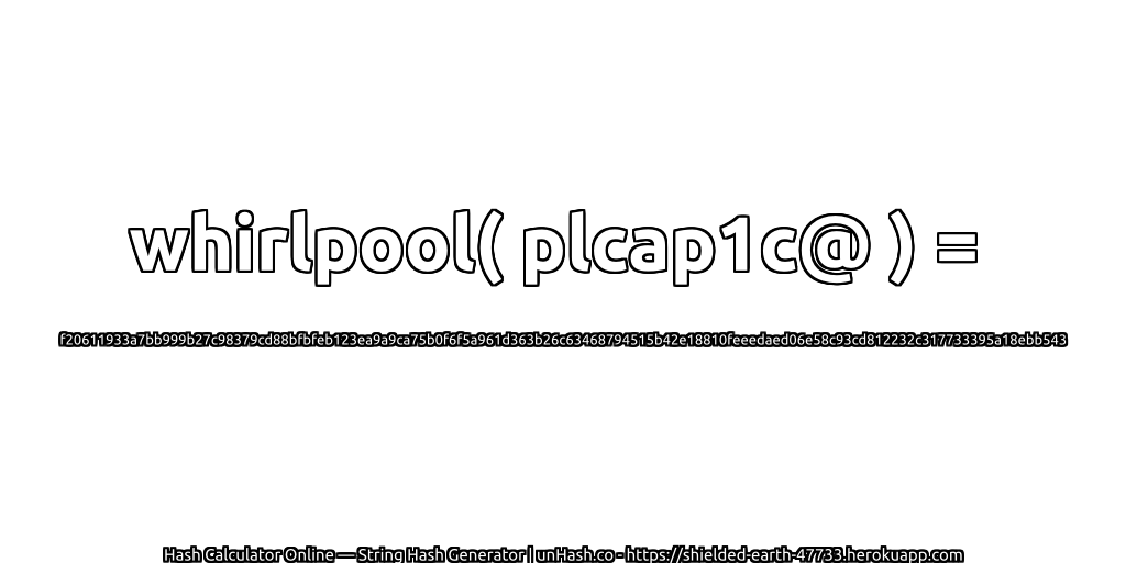 whirlpool( plcap1c@ ) = f20611933a7bb999b27c98379cd88bfbfeb123ea9a9ca75b0f6f5a961d363b26c63468794515b42e18810feeedaed06e58c93cd812232c317733395a18ebb543 | unHash.co