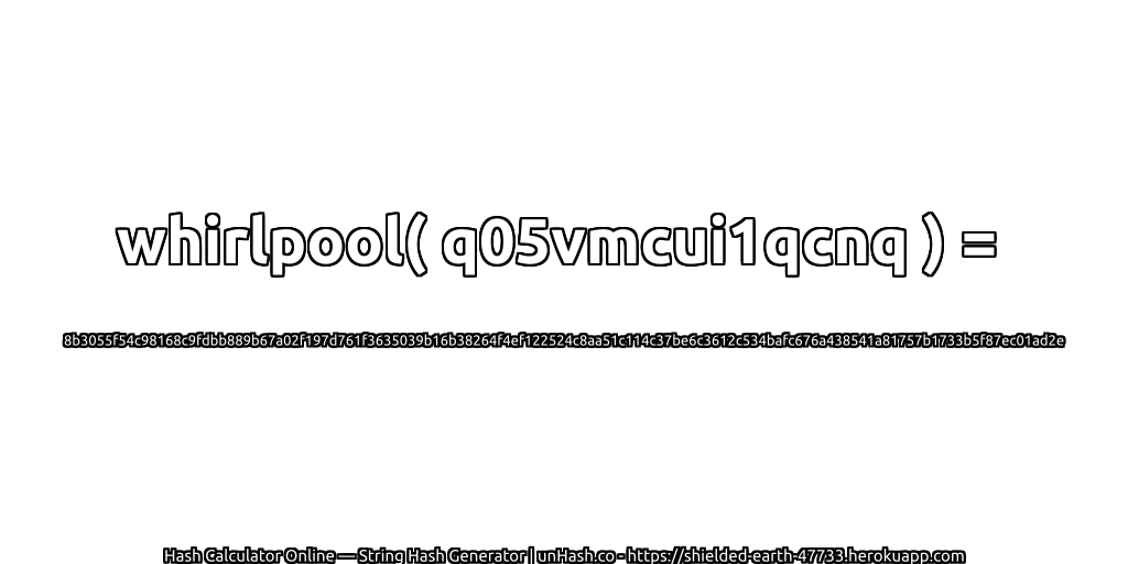 whirlpool( q05vmcui1qcnq ) = 8b3055f54c98168c9fdbb889b67a02f197d761f3635039b16b38264f4ef122524c8aa51c114c37be6c3612c534bafc676a438541a81757b1733b5f87ec01ad2e | unHash.co