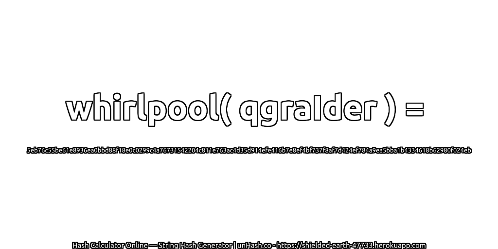 whirlpool( qgraIder ) = 5eb76c55be61e8936ea0bbd88f18e0c0299c4a76731542204c811e763ac4d35d914efe416b7e8ef4bf737f8af7d424ef784a9ea5bba1b4334618b62980f024eb | unHash.co