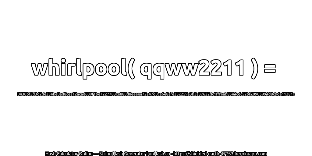 whirlpool( qqww2211 ) = 0430bf3d3d2de254be0ad8cea12acad609f1be7227703ce880d8eeeea72a47d0ce6e8afe257259a3b3a37622dc1fffeab8544cdc52bf70905994d8cbde11381c | unHash.co