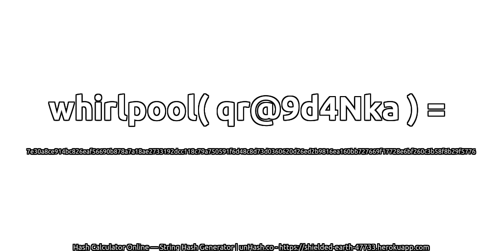 whirlpool( qr@9d4Nka ) = 7e30a8ce914bc826eaf56690b878a7a18ae2733192dcc118c79a750591f6d48c8d73d0360620d26ed2b9816ea160bb727669f17728e6bf260c3b58f8b29f5776 | unHash.co