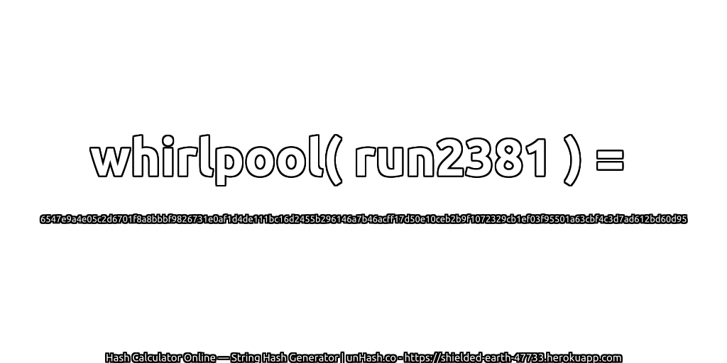 whirlpool( run2381 ) = 6547e9a4e05c2d6701f8a8bbbf9826731e0af1d4de111bc16d2455b296146a7b46acff17d50e10ceb2b9f1072329cb1ef03f95501a63cbf4c3d7ad612bd60d95 | unHash.co
