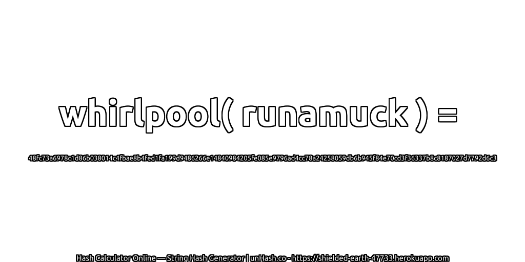 whirlpool( runamuck ) = 48fc73a6978c1d86b038014c4fbae8b4fed1fa199d9486266e14840984205fe085e9796ad4cc78a24258059db6b945f84e70cd3f36337b8c8187027d7792d6c3 | unHash.co