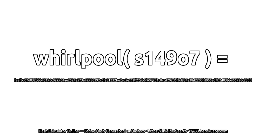 whirlpool( s149o7 ) = feefbc076832bbb45196c027964ae2524a573a47956192c6fa51232be7ec5e118f274b6f6077d1c8cc4702d6f6d834a3842200fd066ad7b2483bb466926c23dd | unHash.co