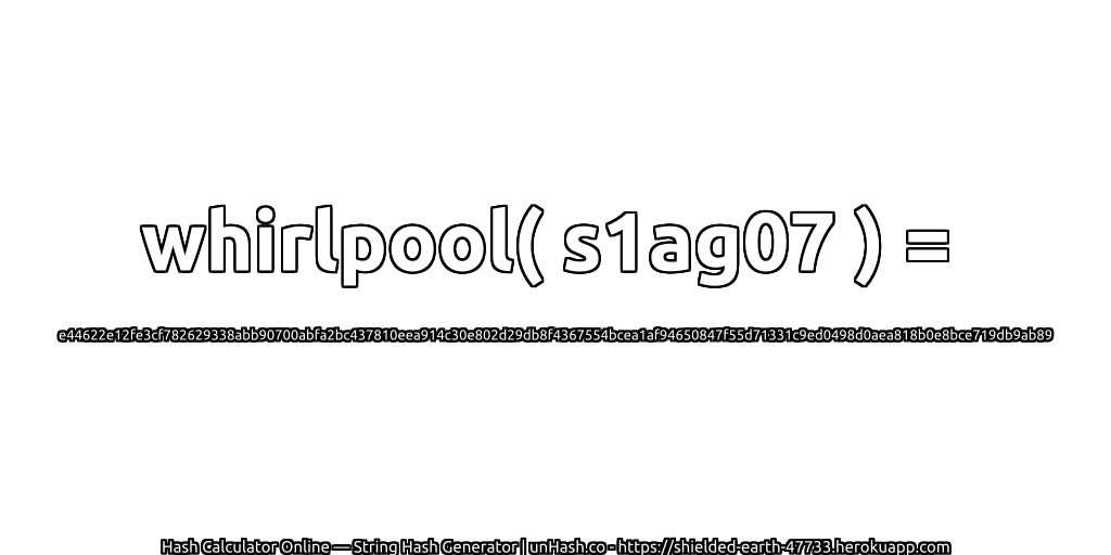 whirlpool( s1ag07 ) = e44622e12fe3cf782629338abb90700abfa2bc437810eea914c30e802d29db8f4367554bcea1af94650847f55d71331c9ed0498d0aea818b0e8bce719db9ab89 | unHash.co