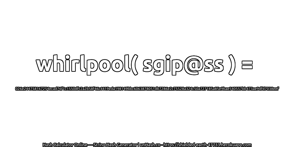 whirlpool( sgip@ss ) = 026e244758167254ecad76f1c1550dfc2a2b58f46c4419eda198149bbc6063878051db7286e2c75528a324c50a727185a85e9bae540557bb473ae9dfd7038eef | unHash.co