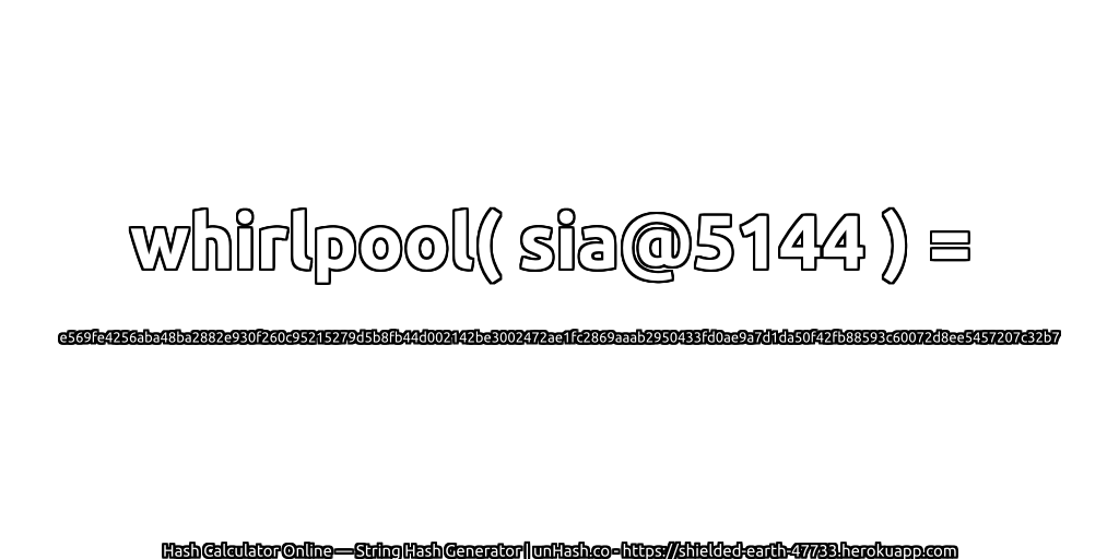 whirlpool( sia@5144 ) = e569fe4256aba48ba2882e930f260c95215279d5b8fb44d002142be3002472ae1fc2869aaab2950433fd0ae9a7d1da50f42fb88593c60072d8ee5457207c32b7 | unHash.co