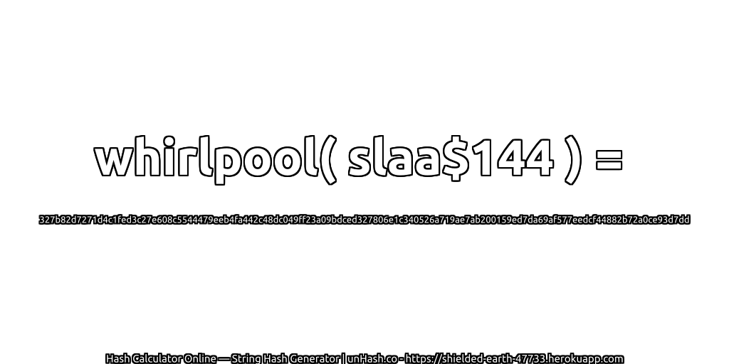 whirlpool( slaa$144 ) = 327b82d7271d4c1fed3c27e608c5544479eeb4fa442c48dc049ff23a09bdced327806e1c340526a719ae7ab200159ed7da69af577eedcf44882b72a0ce93d7dd | unHash.co