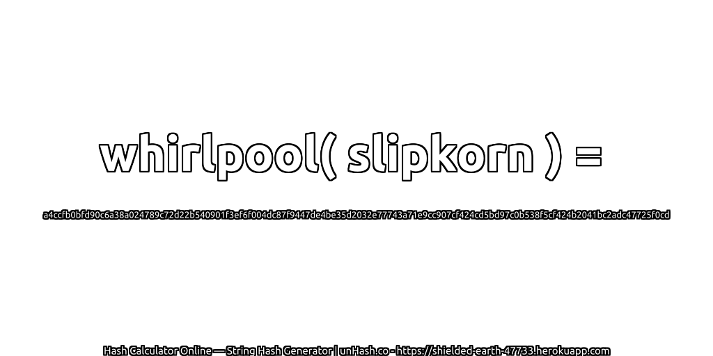 whirlpool( slipkorn ) = a4ccfb0bfd90c6a38a024789c72d22b540901f3ef6f004dc87f9447de4be35d2032e77743a71e9cc907cf424cd5bd97c0b538f5cf424b2041bc2adc47725f0cd | unHash.co