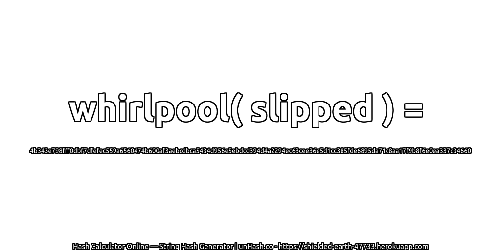 whirlpool( slipped ) = 4b343e798fff0dbf7dfefec559a6560474b600af3aebcdbca5434d956e5ebdcd394d4a2294ec63cee36e5d1cc385fde6895da71c8aa17f9b8f6e0ea337c34660 | unHash.co