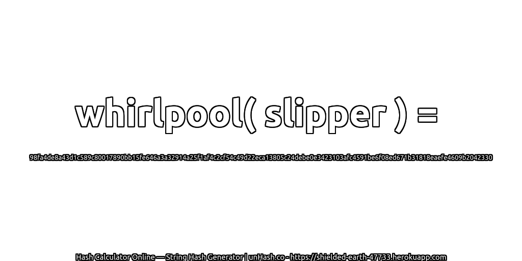 whirlpool( slipper ) = 98fa4de8a43d1c589c80017890bb15fe646a3a32914a25f1af4c2cf54c49d22eca13805c24debe0e3423103afc4591be6f08ed671b31818eaefe4609b2042330 | unHash.co