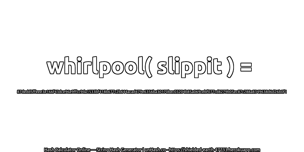 whirlpool( slippit ) = 87dedd5ffeee3e166f43dce96e9ffcc9da1533bf418b677c2b644acad479e6356ba30170bec03204b85a069cebf077cd8279b05ec87c288a8349638d6d26b0f1 | unHash.co