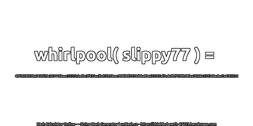 whirlpool( slippy77 ) = 40f185bfd78a3456f29e361116baec72722cbefbc3f437ee3bd72b59eec908f90f7079d4ba89e675107af7ede9bff1f9fb98fea78306c531349edee7a4763216 | unHash.co