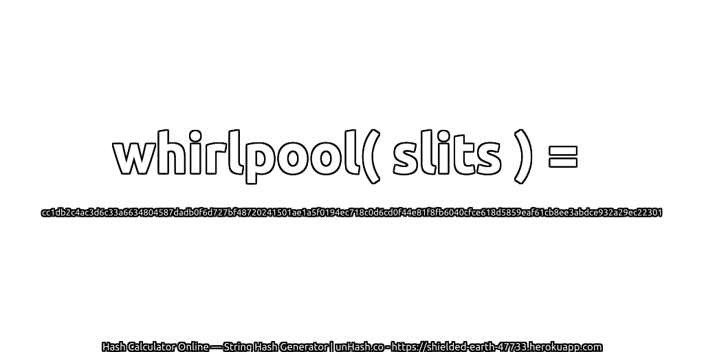whirlpool( slits ) = cc1db2c4ac3d6c33a6634804587dadb0f6d727bf48720241501ae1a5f0194ec718c0d6cd0f44e81f8fb6040cfce618d5859eaf61cb8ee3abdce932a29ec22301 | unHash.co