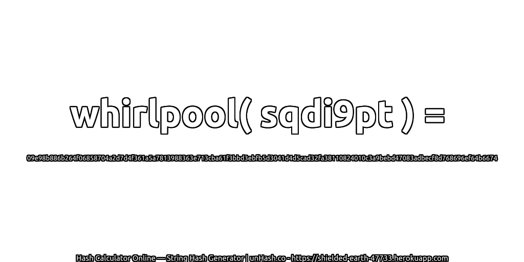 whirlpool( sqdi9pt ) = 09e98b886b264f06858704a2d7d4f361a5a7813988363e713cba61f3bbd3ebfb5d3041d4d5cad32fa38110824010c3a9bebd47083adbecf8d768696ef64b6674 | unHash.co