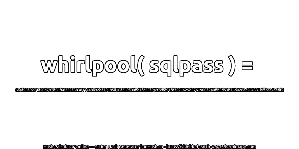 whirlpool( sqlpass ) = 6a4f98a9274a50d787e56f68332a383811448a92da79185a10a369a00bd1f255e9497cbe91fd7921629d5761900e240bb3d53b76b028ec564331dff3ea4eebf2 | unHash.co