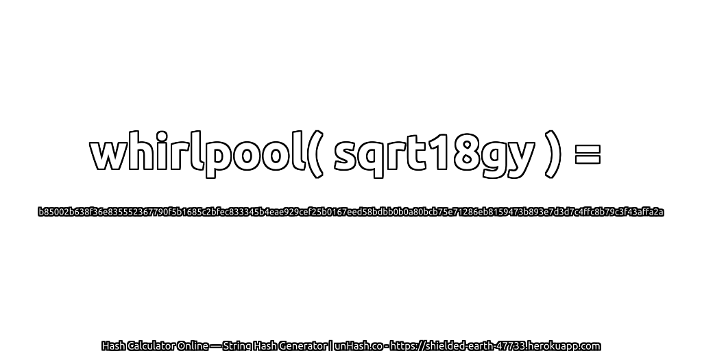 whirlpool( sqrt18gy ) = b85002b638f36e835552367790f5b1685c2bfec833345b4eae929cef25b0167eed58bdbb0b0a80bcb75e71286eb8159473b893e7d3d7c4ffc8b79c3f43affa2a | unHash.co