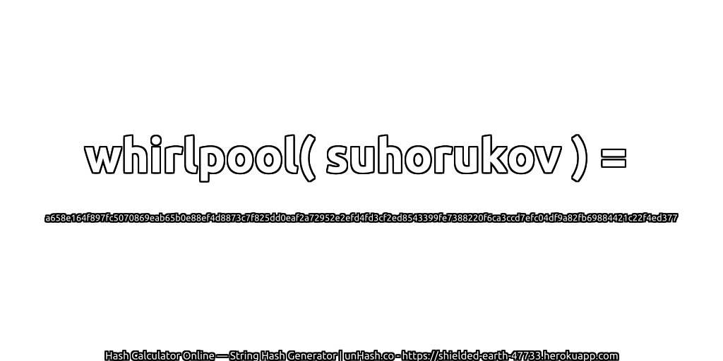 whirlpool( suhorukov ) = a658e164f897fc5070869eab65b0e88ef4d8873c7f825dd0eaf2a72952e2efd4fd3cf2ed8543399fe7388220f6ca3ccd7efc04df9a82fb69884421c22f4ed377 | unHash.co