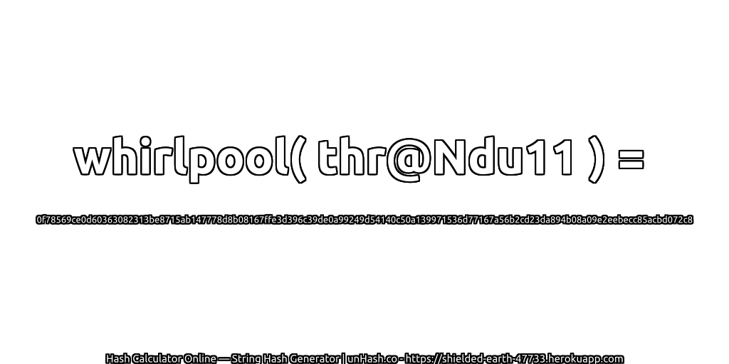 whirlpool( thr@Ndu11 ) = 0f78569ce0d60363082313be8715ab147778d8b08167ffe3d396c39de0a99249d54140c50a139971536d77167a56b2cd23da894b08a09e2eebecc85acbd072c8 | unHash.co