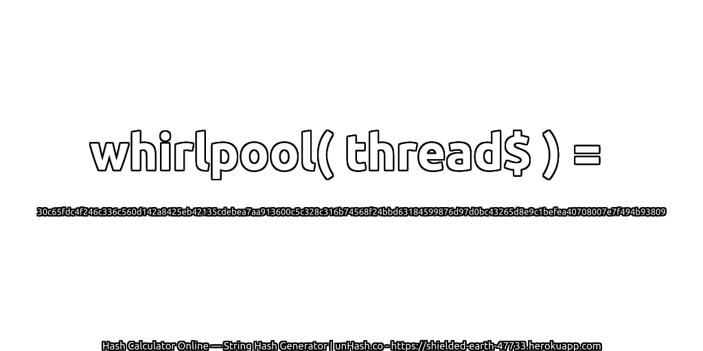 whirlpool( thread$ ) = 30c65fdc4f246c336c560d142a8425eb42135cdebea7aa913600c5c328c316b74568f24bbd63184599876d97d0bc43265d8e9c1befea40708007e7f494b93809 | unHash.co