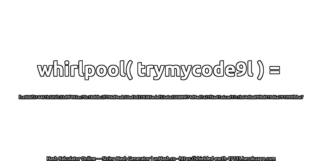 whirlpool( trymycode9l ) = fce006f214461b505fc33d9f492ec70c18d0bc2f796d9eab50ad3d378385edaf53a0a550889f74d9ad7a21f6a47a6cad17c1b64d0a89f8d019d6a791099fbba7 | unHash.co