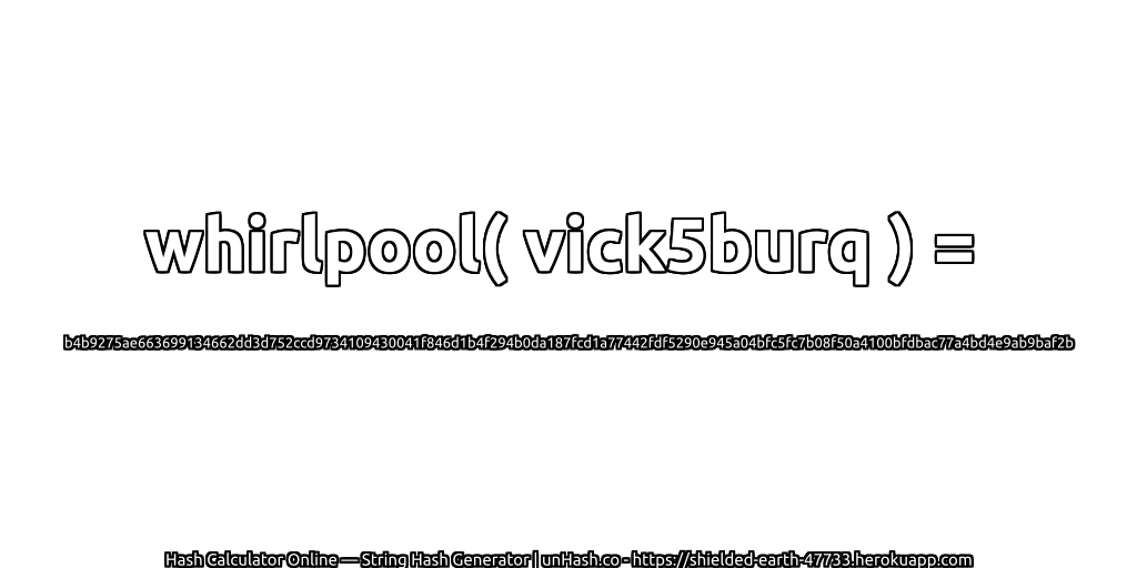 whirlpool( vick5burq ) = b4b9275ae663699134662dd3d752ccd9734109430041f846d1b4f294b0da187fcd1a77442fdf5290e945a04bfc5fc7b08f50a4100bfdbac77a4bd4e9ab9baf2b | unHash.co