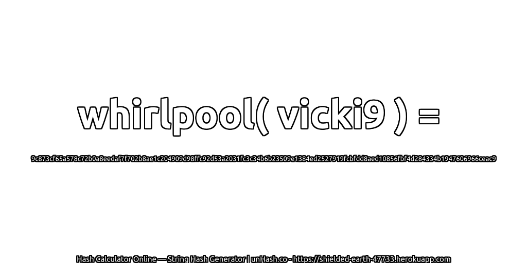 whirlpool( vicki9 ) = 9c873cf65a578c72b0a8eedaf7f702b8ae1c204909d98ffc92d53a2031fc3c34b6b23509e1384ed2527919fcbfdd8aed10856fbf4d284334b1947606966ceac9 | unHash.co