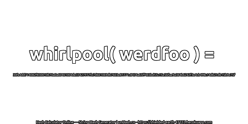 whirlpool( werdfoo ) = 30fe4dd714082f830010b70a0a60461004de33427977fe7d661069db7603e81771c8434a65ff465bd55c15e56fae9a364b6242f3e4cb498c14db21db15b9e75f | unHash.co