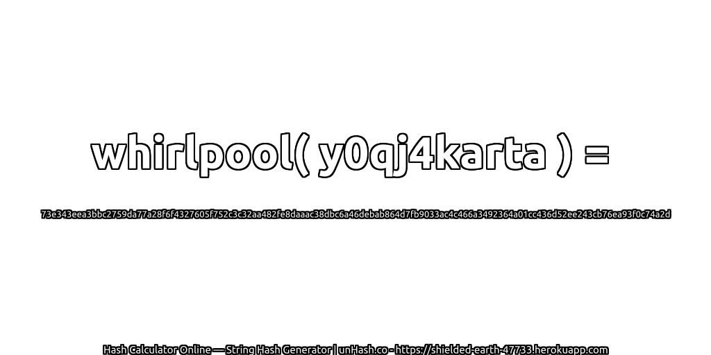 whirlpool( y0qj4karta ) = 73e343eea3bbc2759da77a28f6f4327605f752c3c32aa482fe8daaac38dbc6a46debab864d7fb9033ac4c466a3492364a01cc436d52ee243cb76ea93f0c74a2d | unHash.co