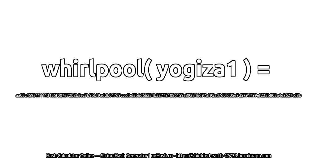 whirlpool( yogiza1 ) = aa05c4593111113155f007372b2b8ec7b9bbf9addb01769cccdbd3b6d66234b327721086159a892846d97af95ad7d0fd05e7d5791799ef228b803a4e2627cd8b | unHash.co