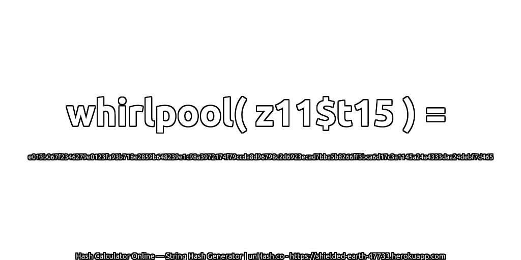 whirlpool( z11$t15 ) = e013b067f2346279e0123fa93b718e2859b648239e1c98a3972174f79ccda8d96798c2d6923ecad7bba5b8266ff3bca6d17c3a1145a24a4333daa24debf7d465 | unHash.co