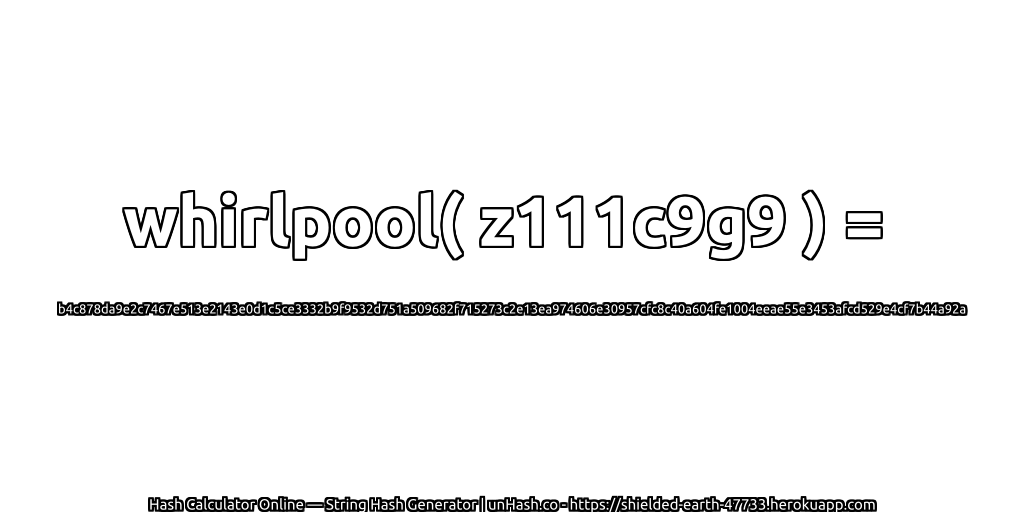whirlpool( z111c9g9 ) = b4c878da9e2c7467e513e2143e0d1c5ce3332b9f9532d751a509682f715273c2e13ea974606e30957cfc8c40a604fe1004eeae55e3453afcd529e4cf7b44a92a | unHash.co