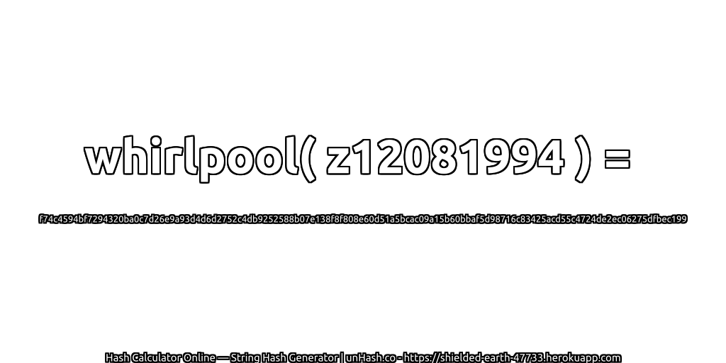 whirlpool( z12081994 ) = f74c4594bf7294320ba0c7d26e9a93d4d6d2752c4db9252588b07e138f8f808e60d51a5bcac09a15b60bbaf5d98716c83425acd55c4724de2ec06275dfbec199 | unHash.co
