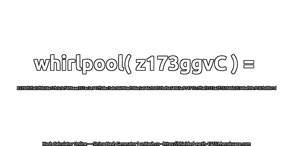 whirlpool( z173ggvC ) = 83390f2fa03f0b38a17b5c0cf409aae357ac2e947f5dec7a8c06090ad186e5a046cb9d17bd9a54063e914717c1f0af2173a2f732046b35340ef09c9187b0bb1d | unHash.co