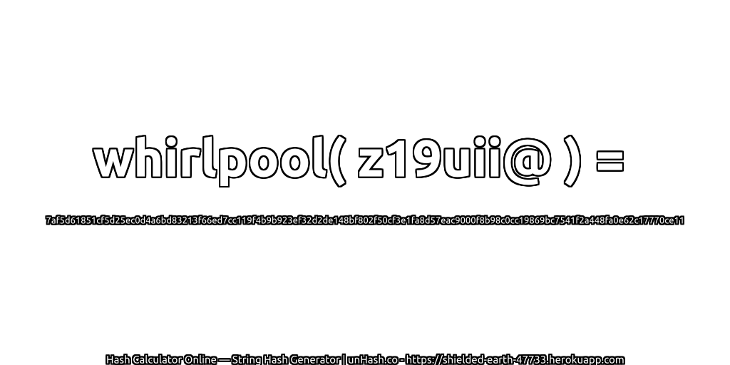 whirlpool( z19uii@ ) = 7af5d61851cf5d25ec0d4a6bd83213f66ed7cc119f4b9b923ef32d2de148bf802f50cf3e1fa8d57eac9000f8b98c0cc19869bc7541f2a448fa0e62c17770ce11 | unHash.co