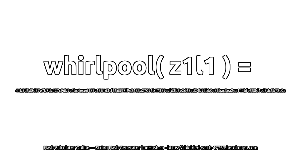 whirlpool( z1l1 ) = 41b5d5d8d87e7b7dc427c96b9e1bc4ece6187c156163cf656597f9e2183a27096b17389acfd3b5e2d63ad24b92bb0e86bac3ea2ea144bfe558d1cd3dc5b72c0a | unHash.co