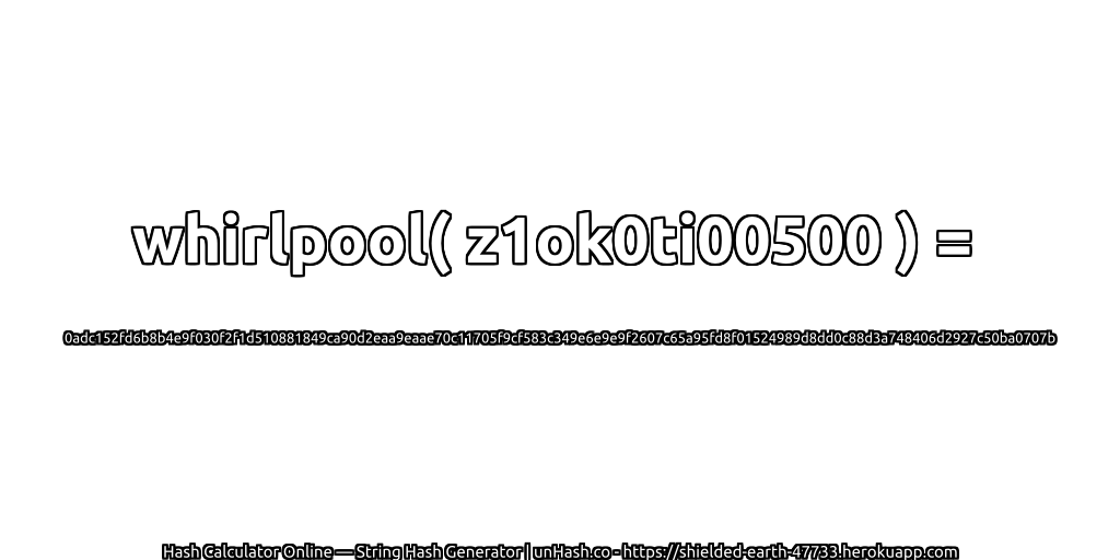 whirlpool( z1ok0ti00500 ) = 0adc152fd6b8b4e9f030f2f1d510881849ca90d2eaa9eaae70c11705f9cf583c349e6e9e9f2607c65a95fd8f01524989d8dd0c88d3a748406d2927c50ba0707b | unHash.co