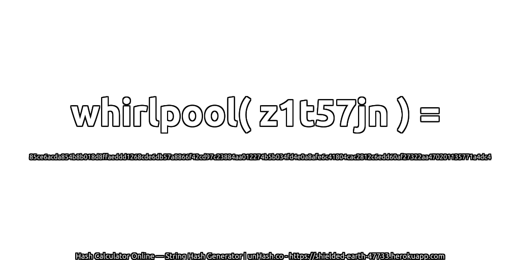 whirlpool( z1t57jn ) = 85ce6acda854b8b018d8ffaeddd1268cde6db57a8866f42cd97c23884aa012274b5b034fd4e0a8afe6c41804cac2812c6edd60af27322aa470201135771a4dc4 | unHash.co
