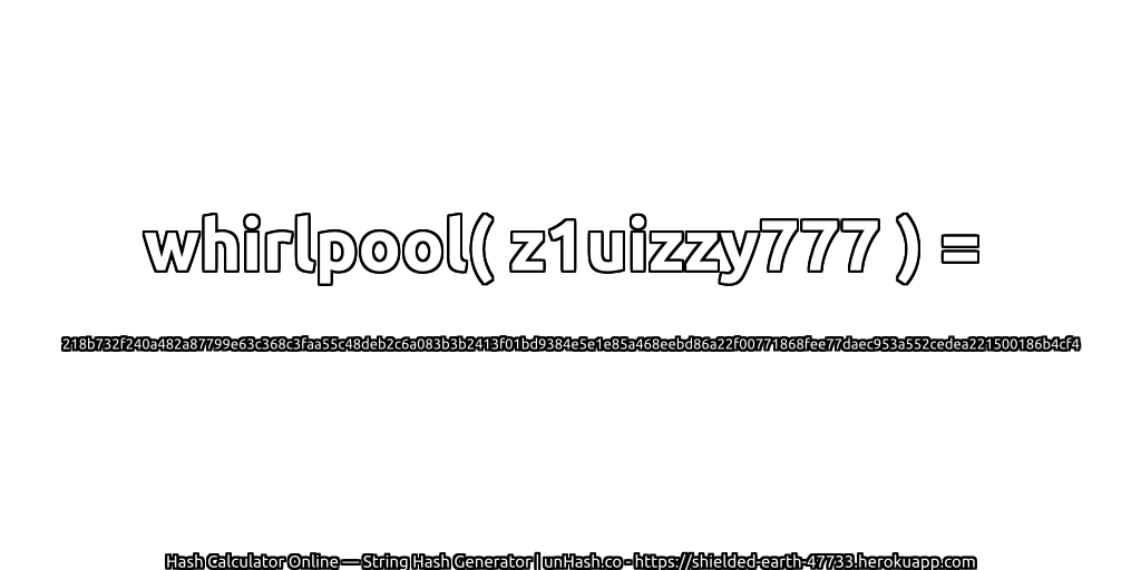 whirlpool( z1uizzy777 ) = 218b732f240a482a87799e63c368c3faa55c48deb2c6a083b3b2413f01bd9384e5e1e85a468eebd86a22f00771868fee77daec953a552cedea221500186b4cf4 | unHash.co
