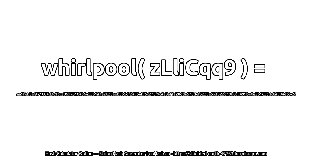 whirlpool( zLliCqq9 ) = aa9feb8ef471084d3c1bca06175104b6a53b141a2628eeb3b5df2495af95c276f9c4e3af1a28dda573def5233e551522d10b0c9499be0a2b1625dc84594dbbc5 | unHash.co