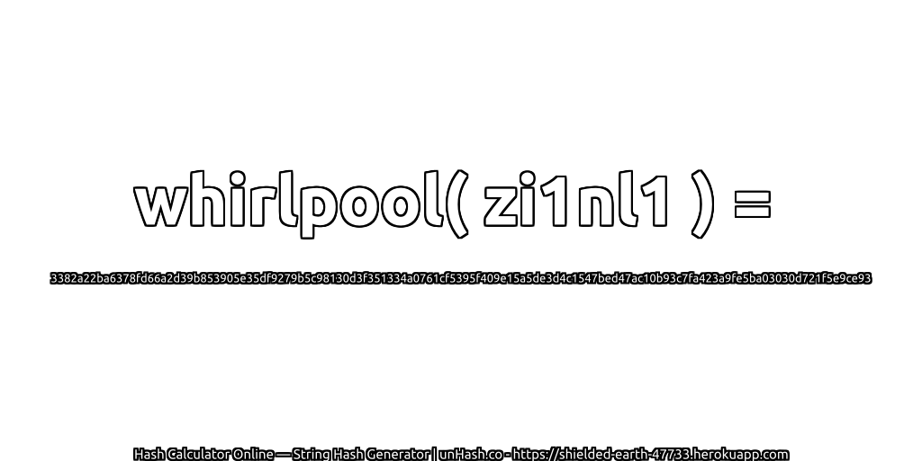 whirlpool( zi1nl1 ) = 3382a22ba6378fd66a2d39b853905e35df9279b5c98130d3f351334a0761cf5395f409e15a5de3d4c1547bed47ac10b93c7fa423a9fe5ba03030d721f5e9ce93 | unHash.co