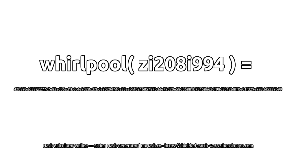 whirlpool( zi208i994 ) = 42b89bdd5877277c7e83ad06ad1b6c4e9d78cd7bde20704740a35aabf4b21685787bdde79d70e58dd6881b751586626f98d5012b8ff0e01f329e973d45239b99 | unHash.co