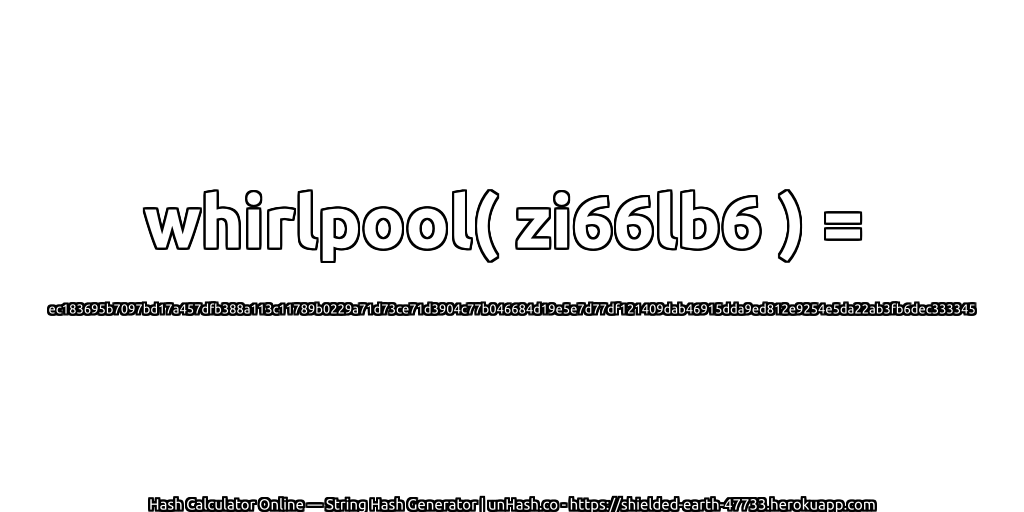 whirlpool( zi66lb6 ) = ec183695b7097bd17a457dfb388a113c11789b0229a71d73ce71d3904c77b046684d19e5e7d77df121409dab46915dda9ed812e9254e5da22ab3fb6dec333345 | unHash.co