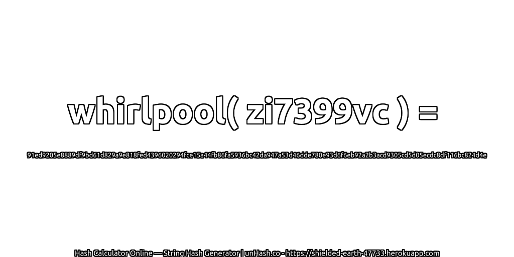 whirlpool( zi7399vc ) = 91ed9205e8889df9bd61d829a9e818fed4396020294fce15a44fb86fa5936bc42da947a53d46dde780e93d6f6eb92a2b3acd9305cd5d05ecdc8df116bc824d4e | unHash.co