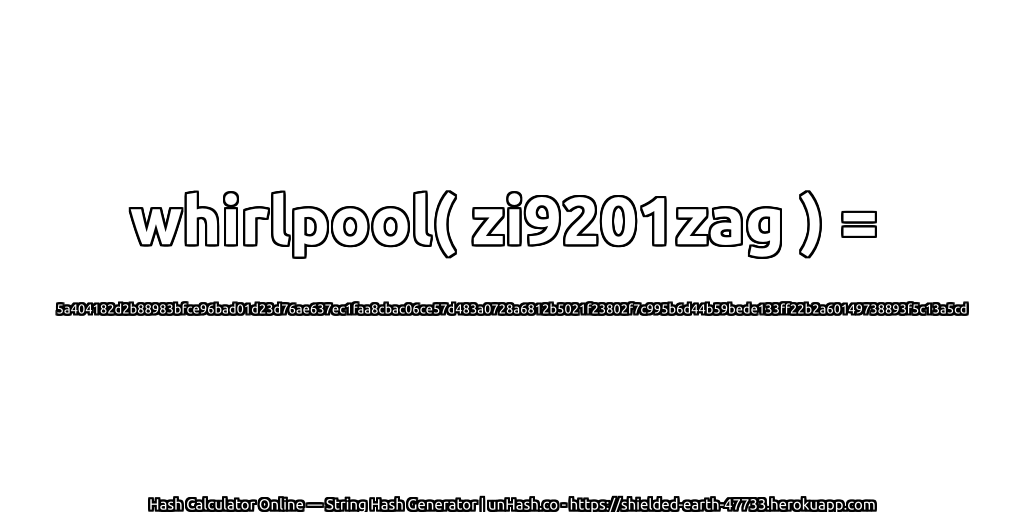 whirlpool( zi9201zag ) = 5a404182d2b88983bfce96bad01d23d76ae637ec1faa8cbac06ce57d483a0728a6812b5021f23802f7c995b6d44b59bede133ff22b2a60149738893f5c13a5cd | unHash.co