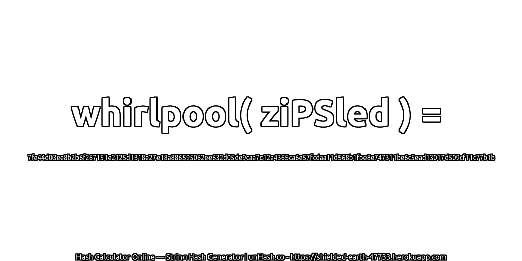 whirlpool( ziPSled ) = 7fe44d03ee8b2b6f267151e2125d1318e27e18a886595062ee632d05de9caa7c12a4365ca6e57fcdaa11d568b1fbe8e747311be6c5ead13017d509cf11c77b1b | unHash.co