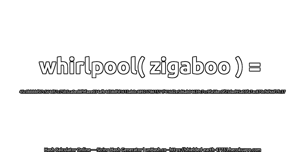 whirlpool( zigaboo ) = 45c0bbbbf07c564d51c75b5ca0ed8f9faee034afb4d38dfd1613ab0c489217861511f416d2e5d6ab04639c7cc9fa58ec0f25dad95a03fa7ac870cf6f66f7fc37 | unHash.co